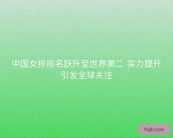 中国女排排名跃升至世界第二 实力提升引发全球关注
