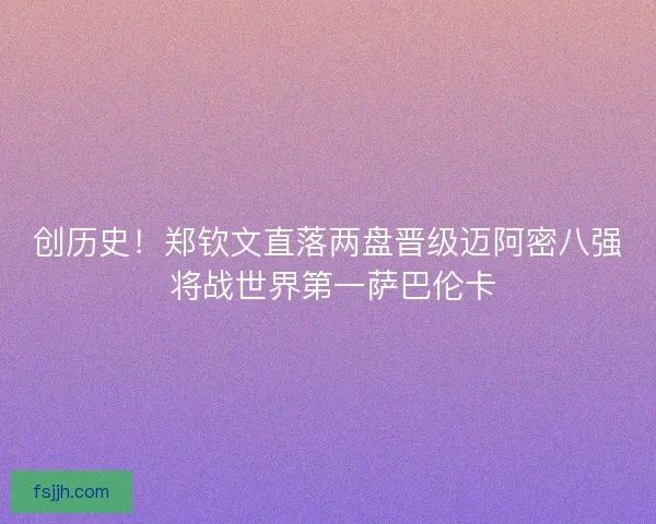 创历史！郑钦文直落两盘晋级迈阿密八强 将战世界第一萨巴伦卡