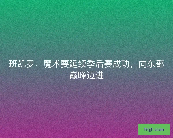班凯罗：魔术要延续季后赛成功，向东部巅峰迈进