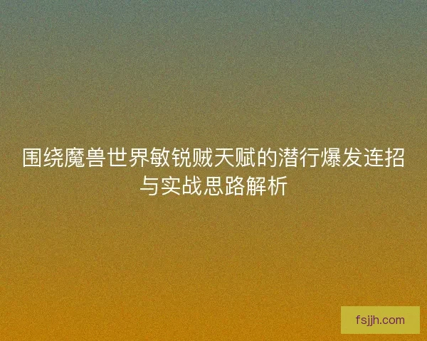 围绕魔兽世界敏锐贼天赋的潜行爆发连招与实战思路解析