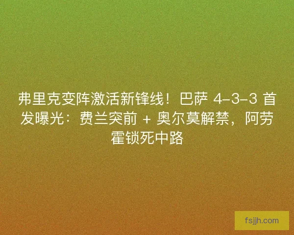 弗里克变阵激活新锋线！巴萨 4-3-3 首发曝光：费兰突前 + 奥尔莫解禁，阿劳霍锁死中路
