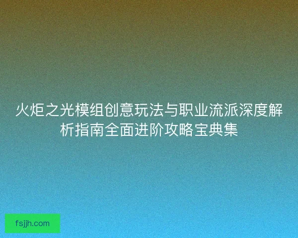 火炬之光模组创意玩法与职业流派深度解析指南全面进阶攻略宝典集