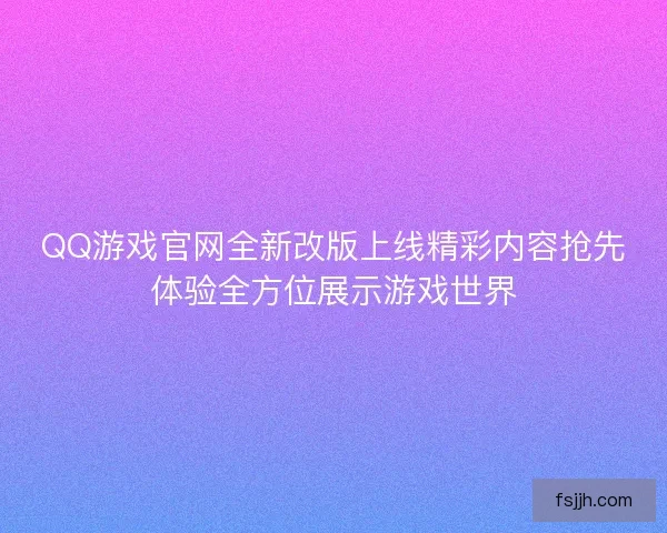 QQ游戏官网全新改版上线精彩内容抢先体验全方位展示游戏世界