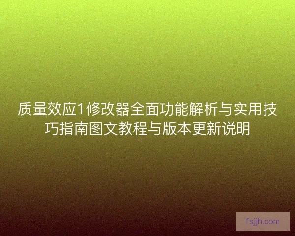 质量效应1修改器全面功能解析与实用技巧指南图文教程与版本更新说明