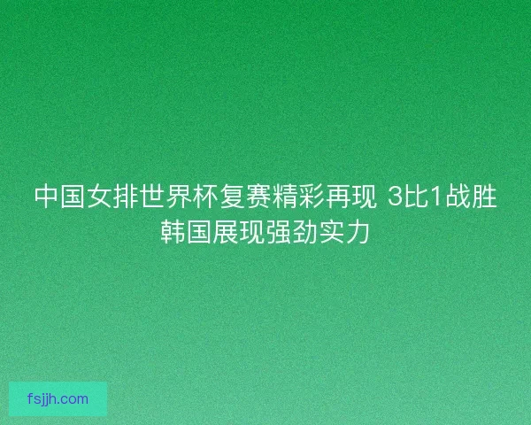 中国女排世界杯复赛精彩再现 3比1战胜韩国展现强劲实力