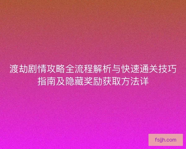 渡劫剧情攻略全流程解析与快速通关技巧指南及隐藏奖励获取方法详