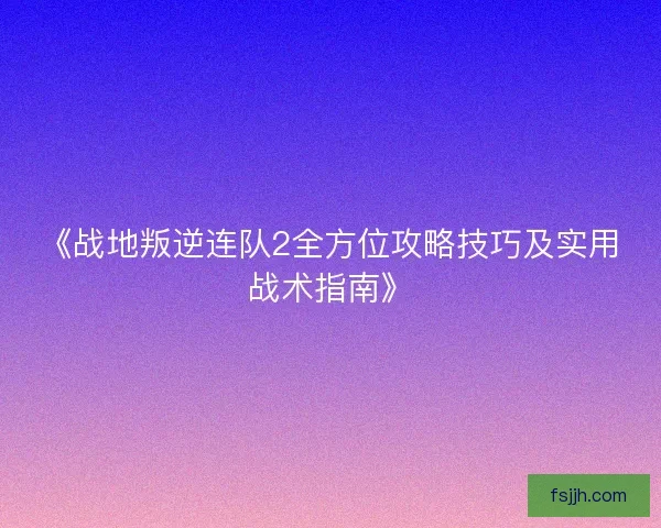 《战地叛逆连队2全方位攻略技巧及实用战术指南》