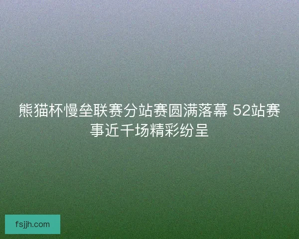 熊猫杯慢垒联赛分站赛圆满落幕 52站赛事近千场精彩纷呈