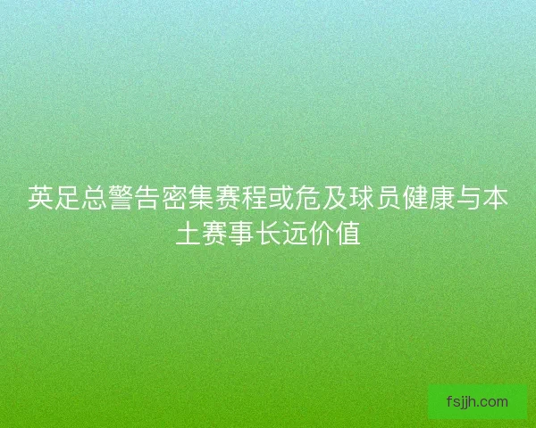 英足总警告密集赛程或危及球员健康与本土赛事长远价值